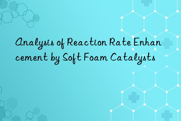 Analysis of Reaction Rate Enhancement by Soft Foam Catalysts