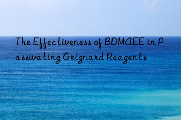 The Effectiveness of BDMAEE in Passivating Grignard Reagents