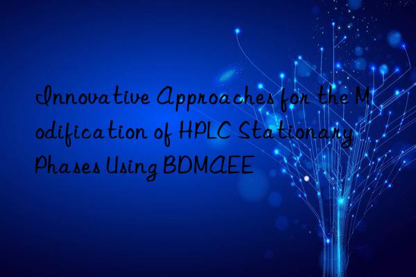 Innovative Approaches for the Modification of HPLC Stationary Phases Using BDMAEE