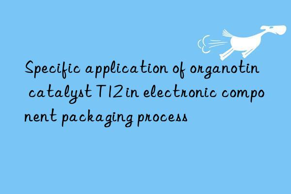 Specific application of organotin catalyst T12 in electronic component packaging process