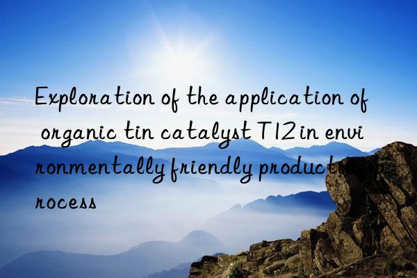 Exploration of the application of organic tin catalyst T12 in environmentally friendly production process