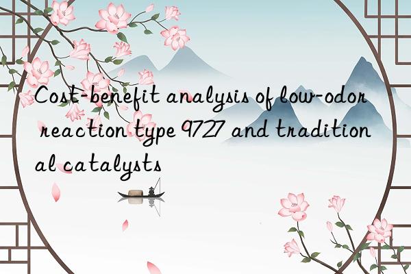 Cost-benefit analysis of low-odor reaction type 9727 and traditional catalysts