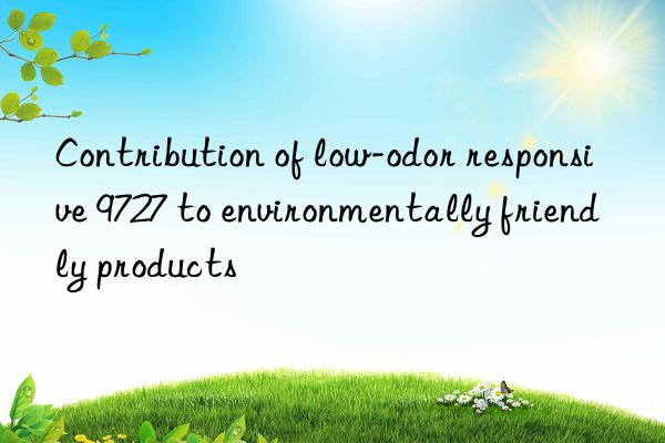 Contribution of low-odor responsive 9727 to environmentally friendly products