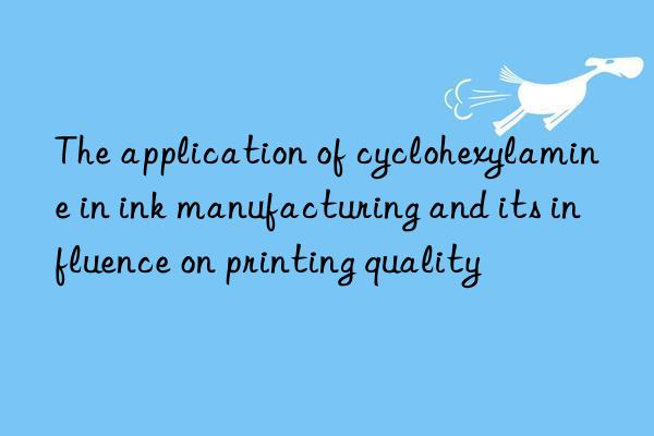 The application of cyclohexylamine in ink manufacturing and its influence on printing quality