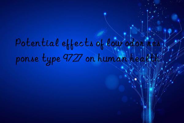 Potential effects of low odor response type 9727 on human health