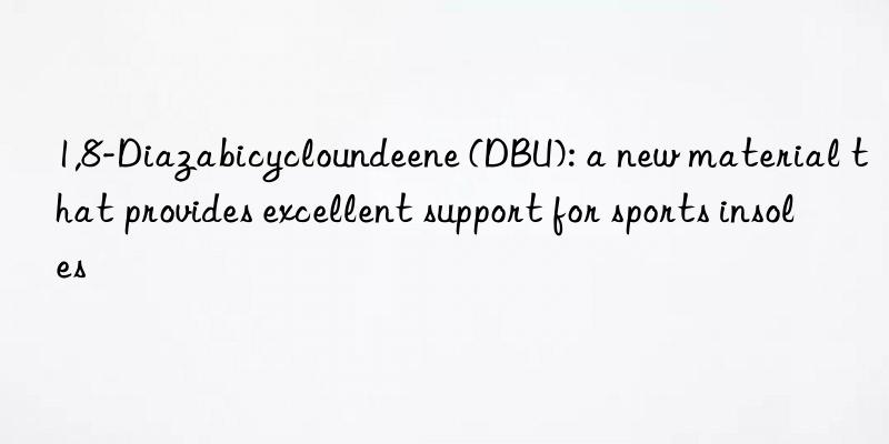 1,8-diazabicycloundeene (dbu): a new material that provides excellent support for sports insoles