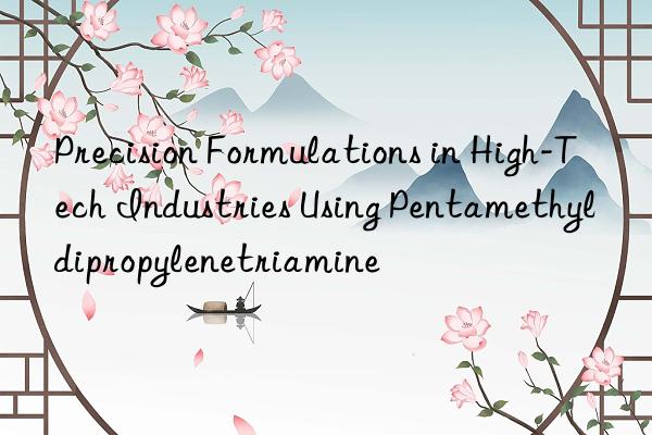precision formulations in high-tech industries using pentamethyldipropylenetriamine