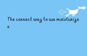 The correct way to use moisturizer