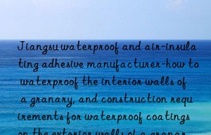 Jiangsu waterproof and air-insulating adhesive manufacturer-how to waterproof the interior walls of a granary, and construction requirements for waterproof coatings on the exterior walls of a granary