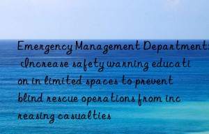 Emergency Management Department: Increase safety warning education in limited spaces to prevent blind rescue operations from increasing casualties