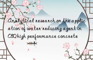 Analytical research on the application of water reducing agent in C80 high performance concrete