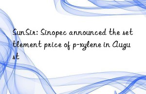 SunSir: Sinopec announced the settlement price of p-xylene in August