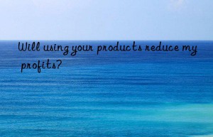 Will using your products reduce my profits?