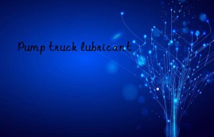 Pump truck lubricant