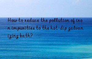 How to reduce the pollution of iron impurities to the hot-dip galvanizing bath?