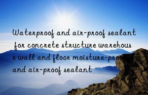 Waterproof and air-proof sealant for concrete structure warehouse wall and floor moisture-proof and air-proof sealant