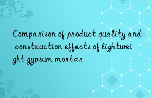 Comparison of product quality and construction effects of lightweight gypsum mortar