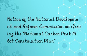 Notice of the National Development and Reform Commission on Issuing the “National Carbon Peak Pilot Construction Plan”