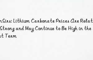 SunSirs: Lithium Carbonate Prices Are Relatively Strong and May Continue to Be High in the Short Term