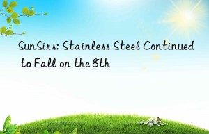 SunSirs: Stainless Steel Continued to Fall on the 8th