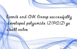 Evonik and AVK Group successfully developed polyamide 12 (PA12) gas ball valve