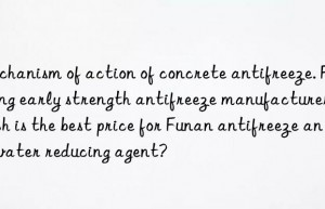 Mechanism of action of concrete antifreeze. Fuyang early strength antifreeze manufacturer. Which is the best price for Funan antifreeze and water reducing agent?