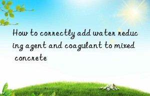 How to correctly add water reducing agent and coagulant to mixed concrete