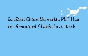 SunSirs: Chian Domestic PET Market Remained Stable Last Week