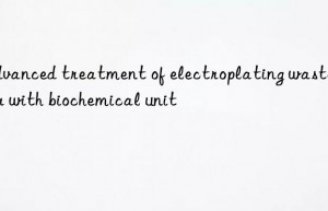 Advanced treatment of electroplating wastewater with biochemical unit