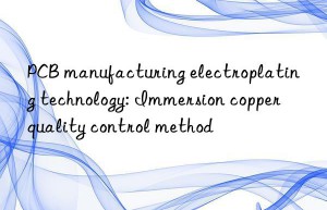 PCB manufacturing electroplating technology: Immersion copper quality control method