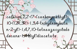 calcium 2,2′-(7-(carboxymethyl)-10-((2R,3R)-1,3,4-trihydroxybutan-2-yl)-1,4,7,10-tetraazacyclododecane-1,4-diyl)diacetate