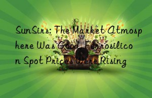 SunSirs: The Market Atmosphere Was Good, Ferrosilicon Spot Prices Were Rising