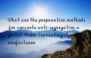 What are the preparation methods for concrete anti-segregation agents?  Hubei Separating Agent Manufacturer