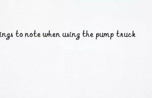 Things to note when using the pump truck