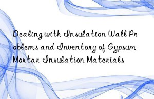 Dealing with Insulation Wall Problems and Inventory of Gypsum Mortar Insulation Materials