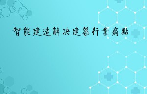 智能建造解决建筑行业痛点