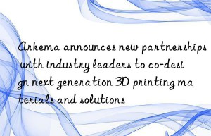 Arkema announces new partnerships with industry leaders to co-design next generation 3D printing materials and solutions