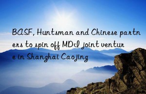 BASF, Huntsman and Chinese partners to spin off MDI joint venture in Shanghai Caojing