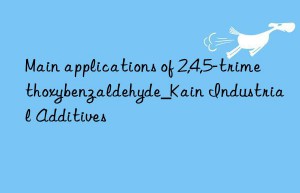 Main applications of 2,4,5-trimethoxybenzaldehyde_Kain Industrial Additives