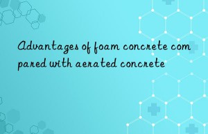 Advantages of foam concrete compared with aerated concrete