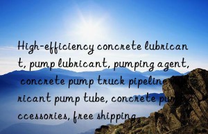 High-efficiency concrete lubricant, pump lubricant, pumping agent, concrete pump truck pipeline lubricant pump tube, concrete pump accessories, free shipping