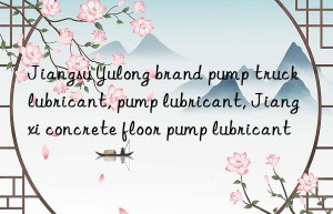 Jiangsu Yulong brand pump truck lubricant, pump lubricant, Jiangxi concrete floor pump lubricant