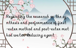 Regarding the research on the synthesis and performance of first-ester method and post-ester method water-reducing agent