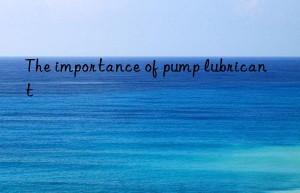 The importance of pump lubricant