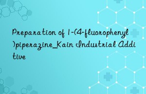 Preparation of 1-(4-fluorophenyl)piperazine_Kain Industrial Additive