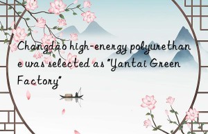 Changdao high-energy polyurethane was selected as “Yantai Green Factory”