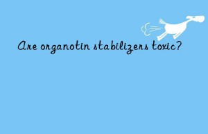 Are organotin stabilizers toxic?