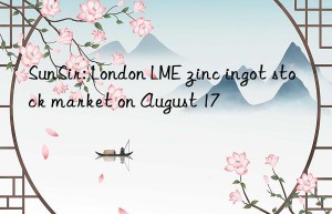 SunSir: London LME zinc ingot stock market on August 17