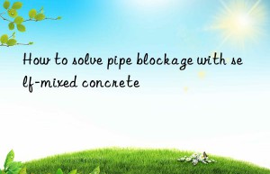 How to solve pipe blockage with self-mixed concrete