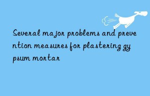 Several major problems and prevention measures for plastering gypsum mortar